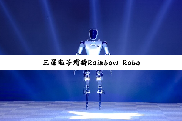 三星电子增持Rainbow Robotics股份，加码人形机器人领域