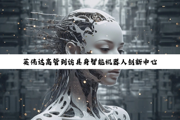 英伟达高管到访具身智能机器人创新中心