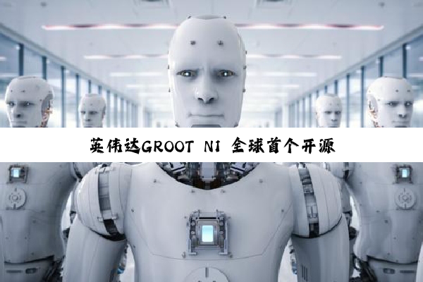 英伟达GROOT N1 全球首个开源人形机器人基础模型