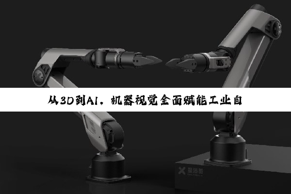 从3D到AI，机器视觉全面赋能工业自动化