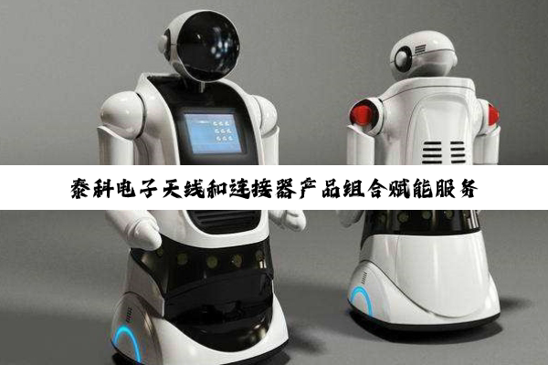泰科电子天线和连接器产品组合赋能服务机器人创新